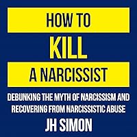 How to Kill a Narcissist: Debunking the Myth of Narcissism and Recovering from Narcissistic Abuse How to Kill a Narcissist: Debunking the Myth of Narcissism and Recovering from Narcissistic Abuse Audible Audiobook Paperback Kindle Hardcover