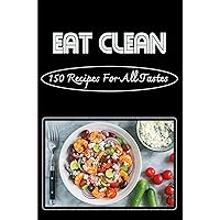 Eat Clean: 150 Recipes For All Tastes