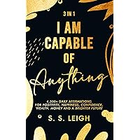 I Am Capable of Anything: 4,500+ Daily Affirmations for Positivity, Happiness, Confidence, Wealth, Money and a Brighter Future (I Am Capable Project Book 4)