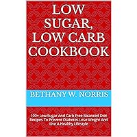 LOW SUGAR, LOW CARB COOKBOOK: 100+ Low Sugar And Carb Free Balanced Diet Recipes To Prevent Diabetes Lose Weight And Live A Healthy Lifestyle