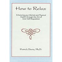 How to Relax: Enhancing Your Mental and Physical Health Through the Art of Inner Self-Regulation How to Relax: Enhancing Your Mental and Physical Health Through the Art of Inner Self-Regulation Kindle Paperback