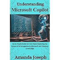 Understanding Microsoft Copilot: An In-Depth Guide for New Users Exploring the Future of AI Integration in Microsoft 365 Windows 11 and Edge Understanding Microsoft Copilot: An In-Depth Guide for New Users Exploring the Future of AI Integration in Microsoft 365 Windows 11 and Edge Kindle Paperback