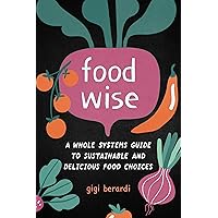 FoodWISE: A Whole Systems Guide to Sustainable and Delicious Food Choices FoodWISE: A Whole Systems Guide to Sustainable and Delicious Food Choices Paperback Kindle Audible Audiobook