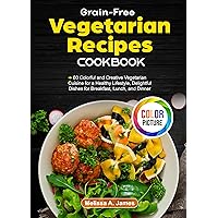 Grain-Free Vegetarian Recipes Cookbook: 60 Colorful and Creative Vegetarian Cuisine for a Healthy Lifestyle, Delightful Dishes for Breakfast, Lunch, and Dinner Grain-Free Vegetarian Recipes Cookbook: 60 Colorful and Creative Vegetarian Cuisine for a Healthy Lifestyle, Delightful Dishes for Breakfast, Lunch, and Dinner Kindle Paperback Hardcover