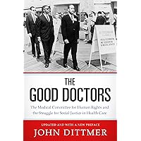 The Good Doctors: The Medical Committee for Human Rights and the Struggle for Social Justice in Health Care The Good Doctors: The Medical Committee for Human Rights and the Struggle for Social Justice in Health Care Paperback Audible Audiobook Kindle Hardcover