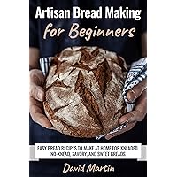 Artisan Bread Making for Beginners: Easy Bread Recipes to Make at Home for Kneaded, No-Knead, Savory, and Sweet Breads (Bread Baking) Artisan Bread Making for Beginners: Easy Bread Recipes to Make at Home for Kneaded, No-Knead, Savory, and Sweet Breads (Bread Baking) Kindle Paperback
