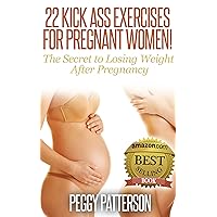 22 Kick Ass Exercises for Pregnant Women!: The Secret to Losing Weight After Pregnancy 22 Kick Ass Exercises for Pregnant Women!: The Secret to Losing Weight After Pregnancy Kindle