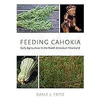 Feeding Cahokia: Early Agriculture in the North American Heartland (Archaeology of Food) Feeding Cahokia: Early Agriculture in the North American Heartland (Archaeology of Food) Paperback Kindle Hardcover