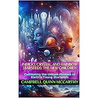 Indigo, Crystal, and Rainbow Starseeds: The New Children: Cultivating the Unique Abilities of Earth’s Young Starseeds