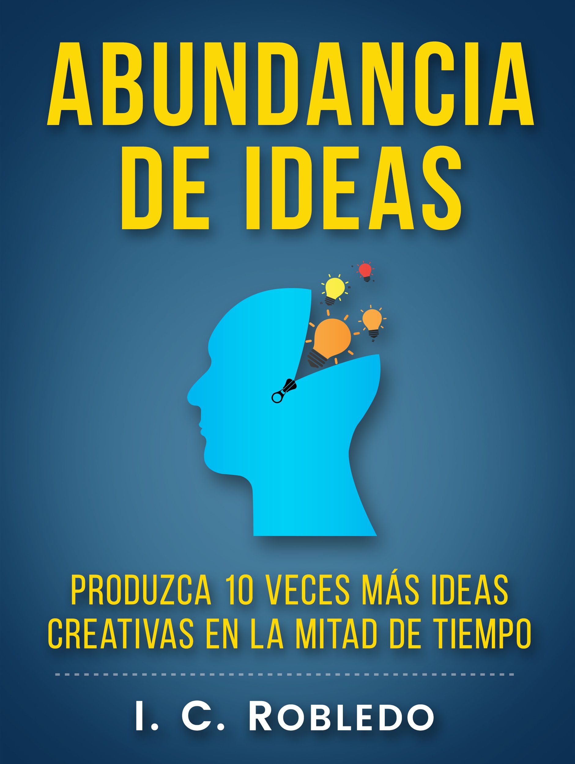 Abundancia de Ideas: Produzca 10 Veces Más Ideas Creativas en la Mitad de Tiempo (Domine Su Mente, Transforme Su Vida) (Spanish Edition)