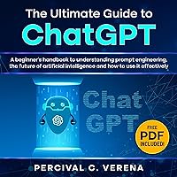 The Ultimate Guide to ChatGPT: A Beginner's Handbook to Understanding Prompt Engineering, the Future of Artificial Intelligence and How to Use It Effectively The Ultimate Guide to ChatGPT: A Beginner's Handbook to Understanding Prompt Engineering, the Future of Artificial Intelligence and How to Use It Effectively Audible Audiobook Paperback Kindle Hardcover