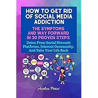 How To Get Rid Of Social Media Addiction: The Symptoms And Way Forward In 30 Proven Steps: Detox From Social Network Platforms, Internet Community, And ... Food Addiction, Gambling, Shopping) Book 9) How To Get Rid Of Social Media Addiction: The Symptoms And Way Forward In 30 Proven Steps: Detox From Social Network Platforms, Internet Community, And ... Food Addiction, Gambling, Shopping) Book 9) Kindle Audible Audiobook Paperback