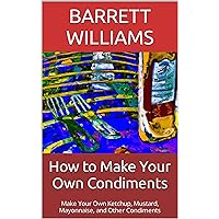 How to Make Your Own Condiments: Make Your Own Ketchup, Mustard, Mayonnaise, and Other Condiments (Homemade Delights: Crafting Culinary Creations in Your Kitchen) How to Make Your Own Condiments: Make Your Own Ketchup, Mustard, Mayonnaise, and Other Condiments (Homemade Delights: Crafting Culinary Creations in Your Kitchen) Kindle Audible Audiobook