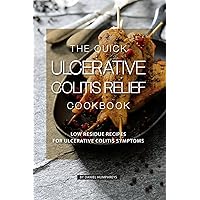 The Quick Ulcerative Colitis Relief Cookbook: Low Residue Recipes for Ulcerative Colitis Symptoms The Quick Ulcerative Colitis Relief Cookbook: Low Residue Recipes for Ulcerative Colitis Symptoms Kindle Paperback