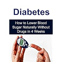 Diabetes: How to Lower Blood Sugar Naturally Without Drugs in 4 Weeks: (Diabetes, Lower Blood Sugar, Zero Sugar, Natural Remedies) Diabetes: How to Lower Blood Sugar Naturally Without Drugs in 4 Weeks: (Diabetes, Lower Blood Sugar, Zero Sugar, Natural Remedies) Kindle Paperback