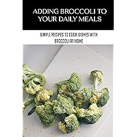 Adding Broccoli To Your Daily Meals: Simple Recipes To Cook Dishes With Broccoli At Home: Ways To Introduce Broccoli To Your Daily Diet