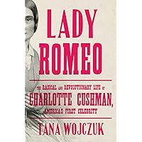 Lady Romeo: The Radical and Revolutionary Life of Charlotte Cushman, America's First Celebrity Lady Romeo: The Radical and Revolutionary Life of Charlotte Cushman, America's First Celebrity Hardcover Audible Audiobook Kindle Paperback Audio CD