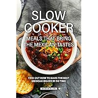 Slow Cooker Meals That Bring the Mexican Tastes: Find Out How to Make the Best Mexican Dishes in No Time Slow Cooker Meals That Bring the Mexican Tastes: Find Out How to Make the Best Mexican Dishes in No Time Kindle Paperback