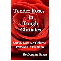 Tender Roses in Tough Climates: How To Grow Awesome Rose Garden Plants In The North (Beginner Gardening Book 6) Tender Roses in Tough Climates: How To Grow Awesome Rose Garden Plants In The North (Beginner Gardening Book 6) Kindle
