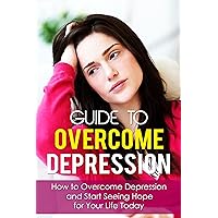 Guide To Overcome Depression - How to Overcome Depression and Start Seeing Hope for Your Life Today (Depression And Anxiety, Depression And Christianity) Guide To Overcome Depression - How to Overcome Depression and Start Seeing Hope for Your Life Today (Depression And Anxiety, Depression And Christianity) Kindle