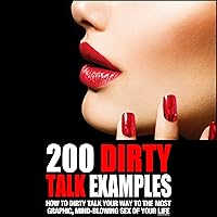 200 Dirty Talk Examples: How to Dirty Talk Your Way to the Most Graphic, Mind-Blowing Sex of Your Life 200 Dirty Talk Examples: How to Dirty Talk Your Way to the Most Graphic, Mind-Blowing Sex of Your Life Audible Audiobook Kindle Paperback