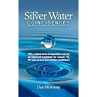 The Silver Water Coincidences: Will a unique form of nanosilver ever be an approved treatment for cancer, TB, HIV and several less serious conditions? The Silver Water Coincidences: Will a unique form of nanosilver ever be an approved treatment for cancer, TB, HIV and several less serious conditions? Kindle Paperback