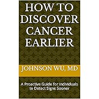How To Discover Cancer Earlier: A Proactive Guide for Individuals to Detect Signs Sooner How To Discover Cancer Earlier: A Proactive Guide for Individuals to Detect Signs Sooner Kindle Hardcover Paperback