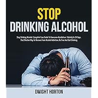 STOP DRINKING ALCOHOL: Complete Cure Guide To Overcome Alcoholism: Sobriety In 30 Days. The Effective Way To Recover From Alcohol Addiction, Be Free And Quit Drinking. STOP DRINKING ALCOHOL: Complete Cure Guide To Overcome Alcoholism: Sobriety In 30 Days. The Effective Way To Recover From Alcohol Addiction, Be Free And Quit Drinking. Kindle Paperback