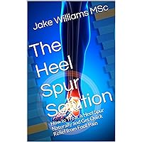 The Heel Spur Solution: How to Treat A Heel Spur Naturally and Get Quick Relief from Foot Pain The Heel Spur Solution: How to Treat A Heel Spur Naturally and Get Quick Relief from Foot Pain Kindle Paperback Mass Market Paperback