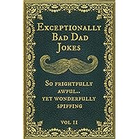 Exceptionally Bad Dad Jokes: So frightfully awful.. yet wonderfully spiffing. Vol II Exceptionally Bad Dad Jokes: So frightfully awful.. yet wonderfully spiffing. Vol II Paperback