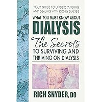 What You Must Know About Dialysis: The Secrets to Surviving and Thriving on Dialysis What You Must Know About Dialysis: The Secrets to Surviving and Thriving on Dialysis Paperback Kindle