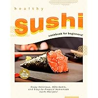 Healthy Sushi Cookbook for Beginners!: Enjoy Delicious, Affordable, and Easy-to-Prepare Homemade Sushi Recipes! Healthy Sushi Cookbook for Beginners!: Enjoy Delicious, Affordable, and Easy-to-Prepare Homemade Sushi Recipes! Kindle Hardcover Paperback