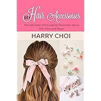 DIY Hair Accessories: The Ultimate DIY Guide to Make Hair Bows, Hair Pins and More DIY Hair Accessories: The Ultimate DIY Guide to Make Hair Bows, Hair Pins and More Kindle
