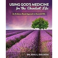 Using God's Medicine for the Abundant Life: An Evidence-Based Approach to Essential Oils Using God's Medicine for the Abundant Life: An Evidence-Based Approach to Essential Oils Paperback