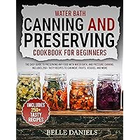 Water Bath Canning and Preserving Cookbook for Beginners: The Easy Guide to Preserving Any Food with Water Bath, and Pressure Canning. Includes 250+Tasty ... to Can Meat, Fruits, Veggies, and More Water Bath Canning and Preserving Cookbook for Beginners: The Easy Guide to Preserving Any Food with Water Bath, and Pressure Canning. Includes 250+Tasty ... to Can Meat, Fruits, Veggies, and More Kindle