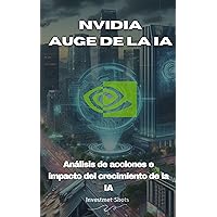 Auge de la IA de NVIDIA: Una guía completa para invertir en Nvidia Corporation y el impacto del auge de la IA sobre ella (Spanish Edition)