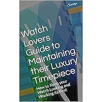 Watch Lovers Guide to Maintaining their Luxury Timepiece: How to Keep your Watch Looking and Working its Best (English Edition)