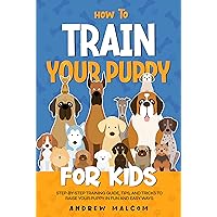 How to Train Your Puppy for Kids: Step-by-Step Training Guide, Tips, and Tricks to Raise Your Puppy in Fun and Easy Ways How to Train Your Puppy for Kids: Step-by-Step Training Guide, Tips, and Tricks to Raise Your Puppy in Fun and Easy Ways Kindle Paperback Audible Audiobook Hardcover