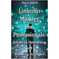 LinkedIn Mastery For Professionals: Advanced Networking And Branding Strategies LinkedIn Mastery For Professionals: Advanced Networking And Branding Strategies Kindle