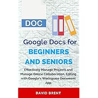 Google Docs for Beginners and Seniors: Effectively Manage Projects and Manage Online Collaborations, Editing with Google's Workspace Word Application Google Docs for Beginners and Seniors: Effectively Manage Projects and Manage Online Collaborations, Editing with Google's Workspace Word Application Kindle Paperback