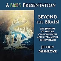 Beyond the Brain: The Survival of Human Consciousness After Permanent Bodily Death (BICS Presentation of Survival of Consciousness Essay Contest Three Top Winners) Beyond the Brain: The Survival of Human Consciousness After Permanent Bodily Death (BICS Presentation of Survival of Consciousness Essay Contest Three Top Winners) Audible Audiobook Kindle