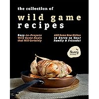 The Collection of Wild Game Recipes: Easy-to-Prepare Wild Game Meals that Will Certainly Add Some New Dishes to Serve to Your Family & Friends! The Collection of Wild Game Recipes: Easy-to-Prepare Wild Game Meals that Will Certainly Add Some New Dishes to Serve to Your Family & Friends! Kindle Paperback
