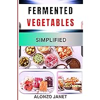 FERMENTED VEGETABLES SIMPLIFIED : Complete Procedural Guide On How to make fermented vegetables, techniques recipes and more FERMENTED VEGETABLES SIMPLIFIED : Complete Procedural Guide On How to make fermented vegetables, techniques recipes and more Kindle Paperback
