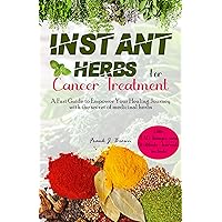 INSTANT HERBS FOR CANCER TREATMENT: A Fast Guide to Empower Your Healing Journey with the Secret of Medicinal Herbs INSTANT HERBS FOR CANCER TREATMENT: A Fast Guide to Empower Your Healing Journey with the Secret of Medicinal Herbs Kindle Paperback