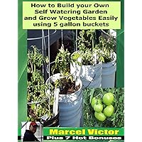 How To Build Your Own self Watering Garden And Grow Vegetables easily Using 5 Gallon Buckets: You can grow plenty of organic food in a small spaces just by using buckets and a few tools. How To Build Your Own self Watering Garden And Grow Vegetables easily Using 5 Gallon Buckets: You can grow plenty of organic food in a small spaces just by using buckets and a few tools. Kindle Paperback