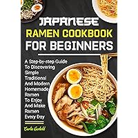 Japanese Ramen Cookbook for Beginners: A Step-by-Step Guide to Discovering Simple Traditional and Modern Homemade Ramen to Enjoy and Make Ramen Every Day Japanese Ramen Cookbook for Beginners: A Step-by-Step Guide to Discovering Simple Traditional and Modern Homemade Ramen to Enjoy and Make Ramen Every Day Kindle Paperback