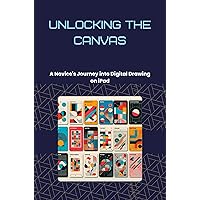 Unlocking the Canvas: A Novice's Journey into Digital Drawing on iPad Unlocking the Canvas: A Novice's Journey into Digital Drawing on iPad Kindle Paperback