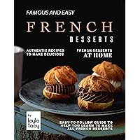 Famous and Easy French Desserts: Authentic Recipes to Make Delicious French Desserts at Home - Easy-To-Follow Guide to Help You Learn to Make All French Desserts Famous and Easy French Desserts: Authentic Recipes to Make Delicious French Desserts at Home - Easy-To-Follow Guide to Help You Learn to Make All French Desserts Kindle Paperback