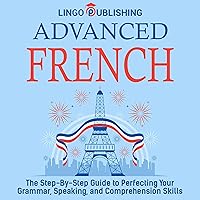 Advanced French: The Step by Step Guide to Perfecting Your Grammar, Speaking, and Comprehension Skills (Beginner to Advanced) Advanced French: The Step by Step Guide to Perfecting Your Grammar, Speaking, and Comprehension Skills (Beginner to Advanced) Audible Audiobook Paperback Kindle Hardcover