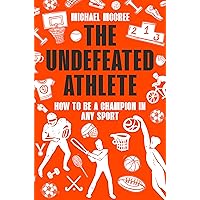 The Undefeated Athlete: How to be a Champion in Any Sport